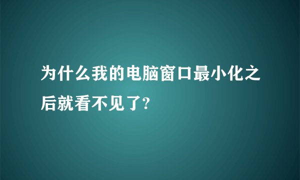 为什么我的电脑窗口最小化之后就看不见了?