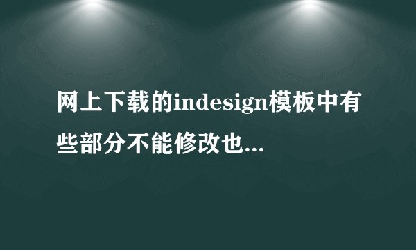 网上下载的indesign模板中有些部分不能修改也不能删除怎么办？急？