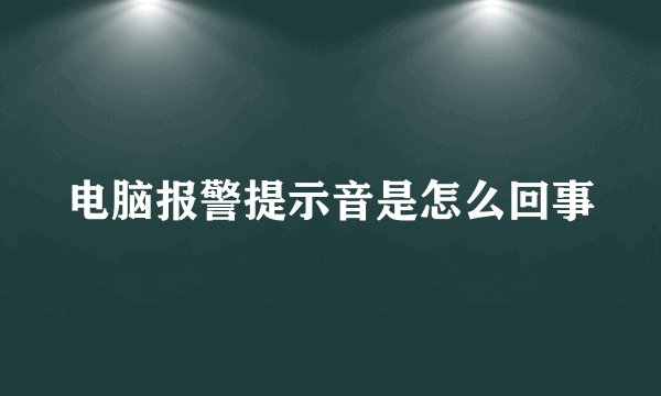 电脑报警提示音是怎么回事