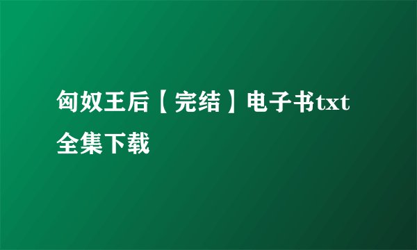 匈奴王后【完结】电子书txt全集下载