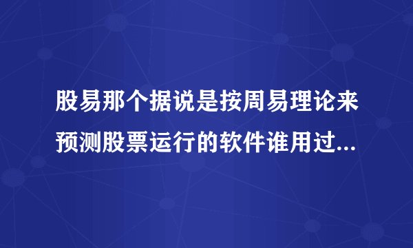 股易那个据说是按周易理论来预测股票运行的软件谁用过，怎么样