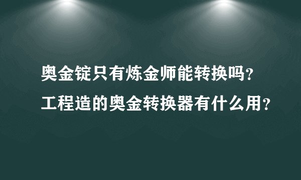 奥金锭只有炼金师能转换吗？工程造的奥金转换器有什么用？