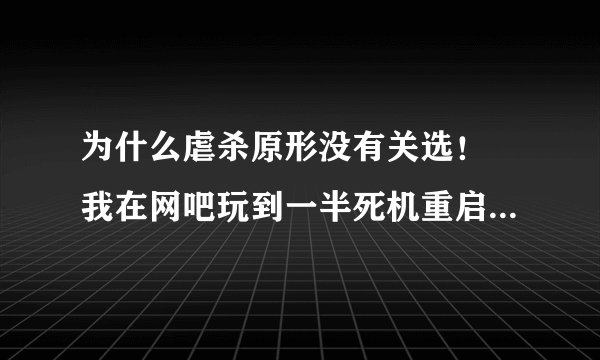 为什么虐杀原形没有关选！ 我在网吧玩到一半死机重启 又要重新玩 晕死我啊???