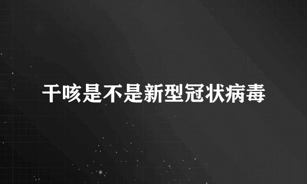 干咳是不是新型冠状病毒