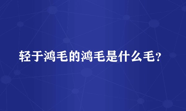 轻于鸿毛的鸿毛是什么毛？