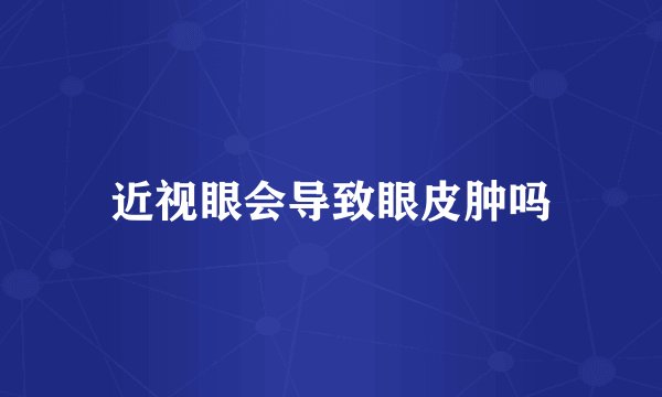 近视眼会导致眼皮肿吗