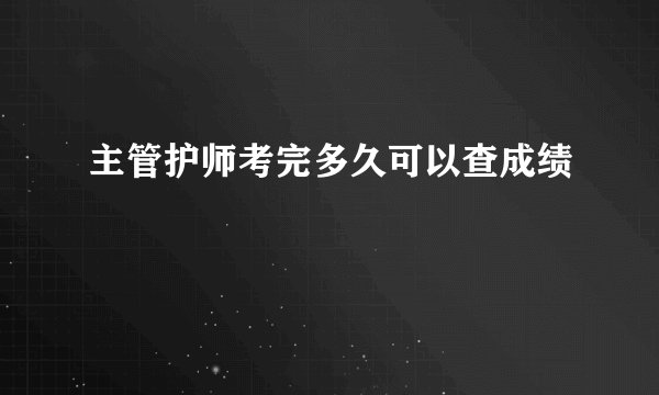 主管护师考完多久可以查成绩