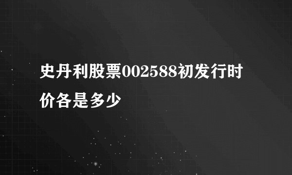 史丹利股票002588初发行时价各是多少