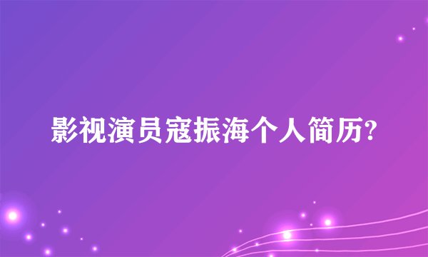 影视演员寇振海个人简历?