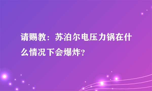 请赐教：苏泊尔电压力锅在什么情况下会爆炸？