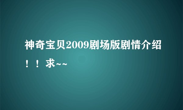 神奇宝贝2009剧场版剧情介绍！！求~~