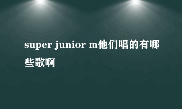 super junior m他们唱的有哪些歌啊