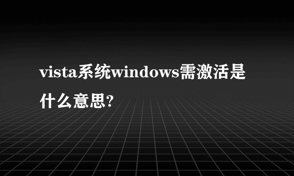 vista系统windows需激活是什么意思?