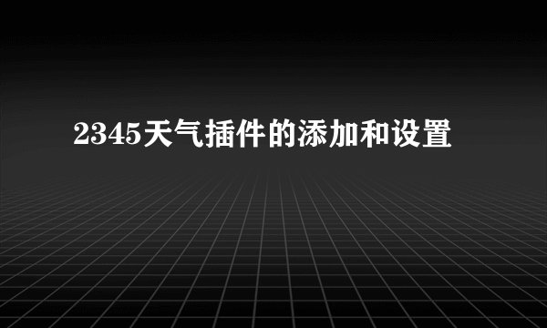 2345天气插件的添加和设置