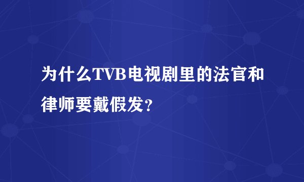 为什么TVB电视剧里的法官和律师要戴假发？