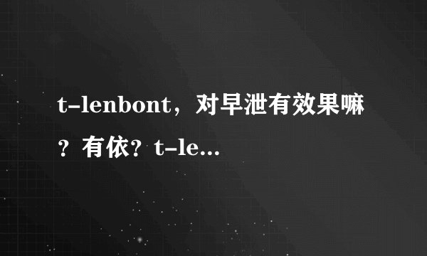 t-lenbont，对早泄有效果嘛？有依？t-lenbont，对早泄...