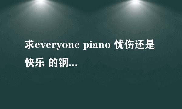 求everyone piano 忧伤还是快乐 的钢琴谱 注意是键盘哦