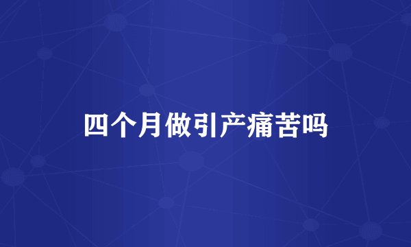 四个月做引产痛苦吗