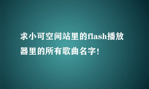 求小可空间站里的flash播放器里的所有歌曲名字！