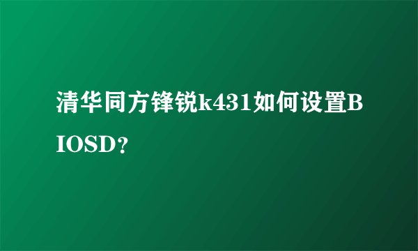清华同方锋锐k431如何设置BIOSD？