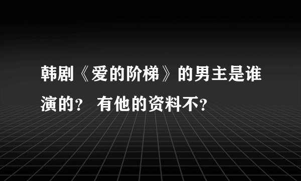 韩剧《爱的阶梯》的男主是谁演的？ 有他的资料不？