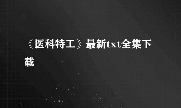 《医科特工》最新txt全集下载