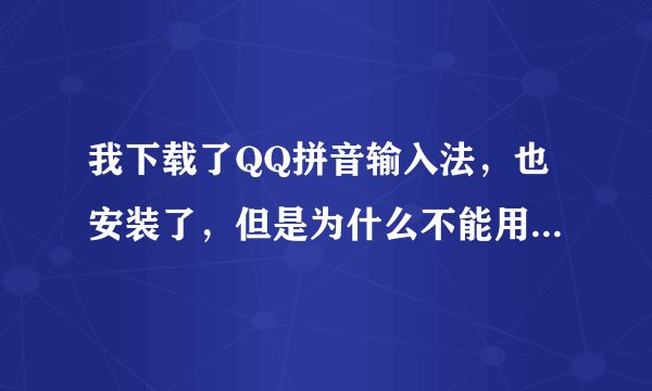 我下载了QQ拼音输入法，也安装了，但是为什么不能用呢？按Ctrl