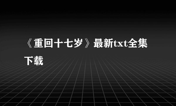 《重回十七岁》最新txt全集下载