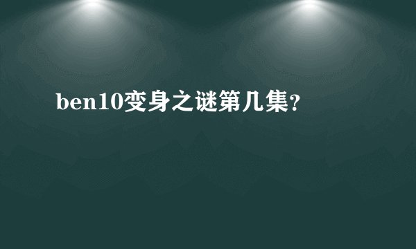 ben10变身之谜第几集？
