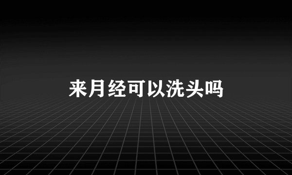 来月经可以洗头吗