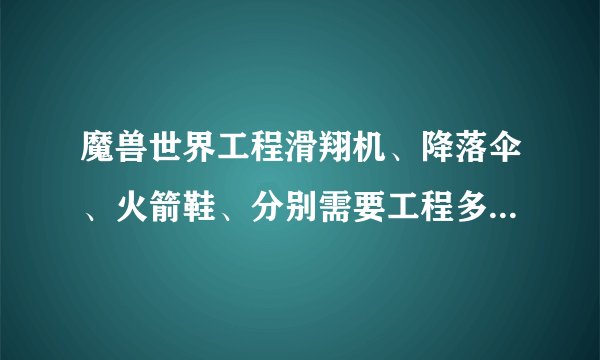 魔兽世界工程滑翔机、降落伞、火箭鞋、分别需要工程多少级能做？