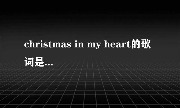 christmas in my heart的歌词是什么??