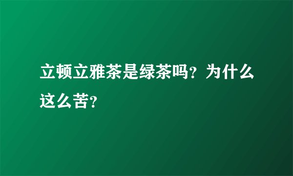 立顿立雅茶是绿茶吗？为什么这么苦？