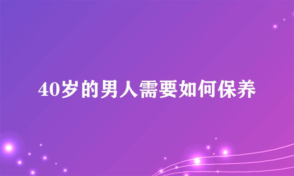 40岁的男人需要如何保养