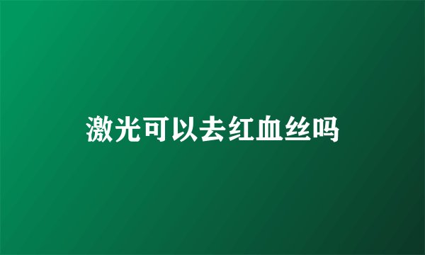 激光可以去红血丝吗