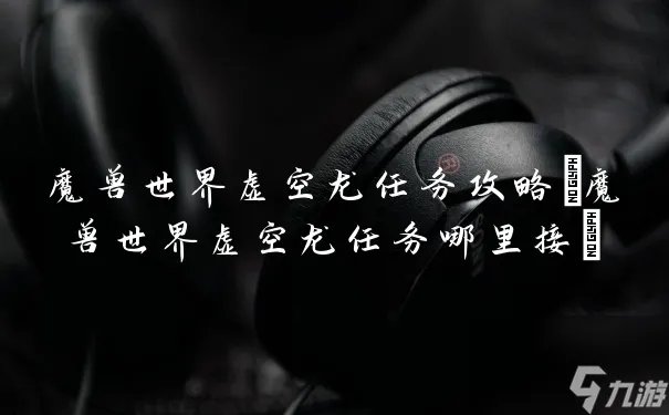 魔兽世界虚空龙任务攻略 魔兽世界虚空龙任务哪里接