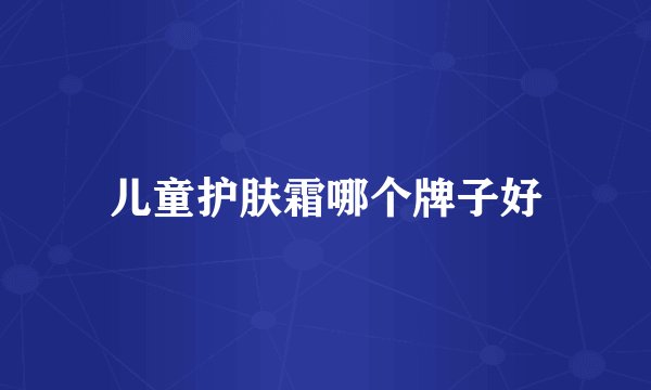 儿童护肤霜哪个牌子好