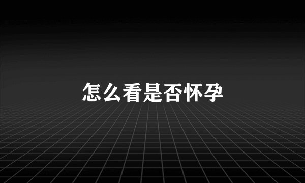 怎么看是否怀孕