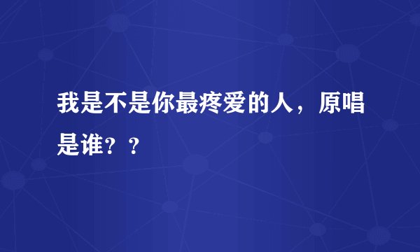 我是不是你最疼爱的人，原唱是谁？？