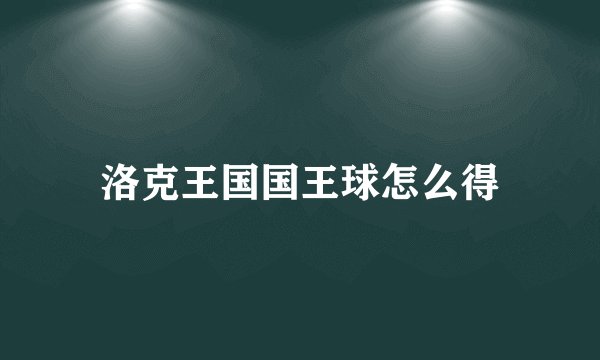 洛克王国国王球怎么得