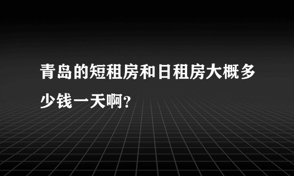青岛的短租房和日租房大概多少钱一天啊？