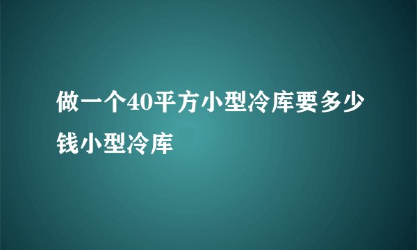 做一个40平方小型冷库要多少钱小型冷库