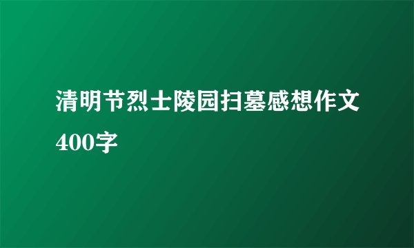 清明节烈士陵园扫墓感想作文400字