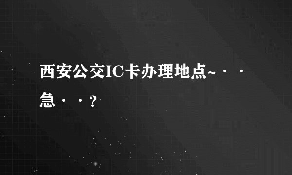西安公交IC卡办理地点~··急··？
