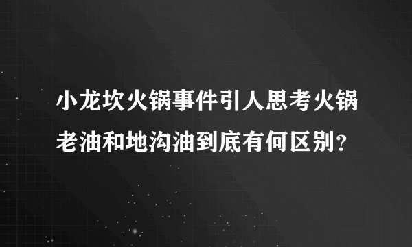 小龙坎火锅事件引人思考火锅老油和地沟油到底有何区别？