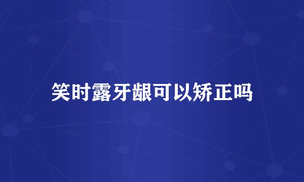 笑时露牙龈可以矫正吗