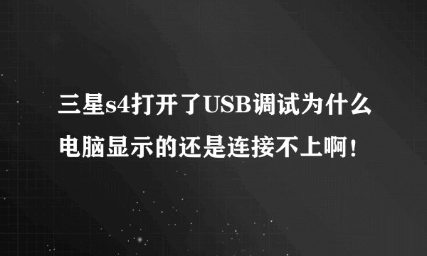 三星s4打开了USB调试为什么电脑显示的还是连接不上啊！