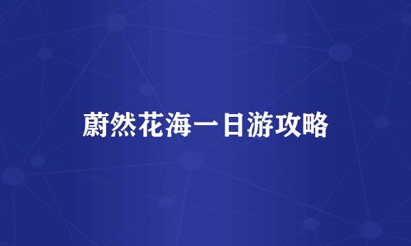 蔚然花海一日游攻略