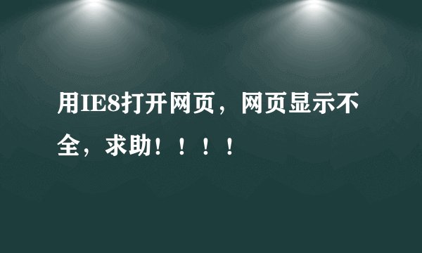 用IE8打开网页，网页显示不全，求助！！！！