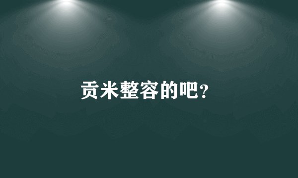 贡米整容的吧？